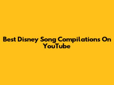 Best Disney Song Compilations On YouTube