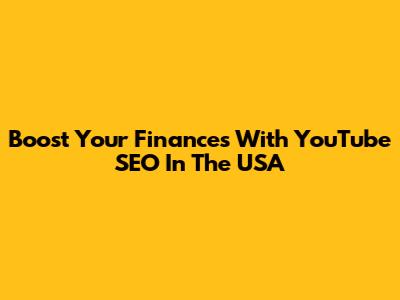 Boost Your Finances With YouTube SEO In The USA
