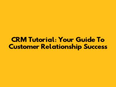 CRM Tutorial: Your Guide To Customer Relationship Success