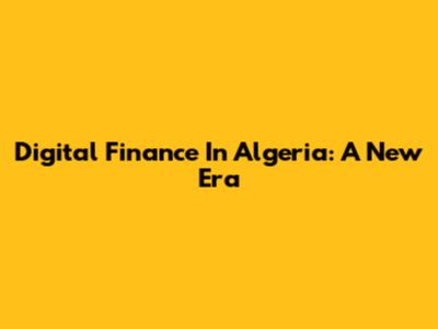 Digital Finance In Algeria: A New Era