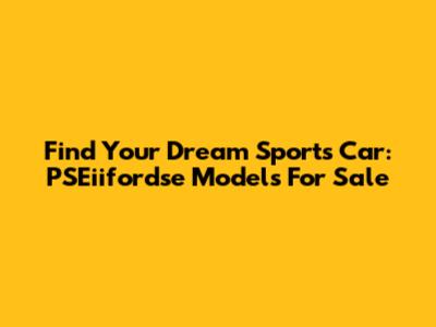 Find Your Dream Sports Car: PSEiifordse Models For Sale