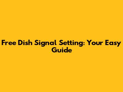 Free Dish Signal Setting: Your Easy Guide