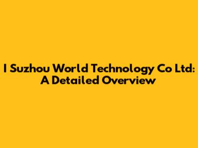I Suzhou World Technology Co Ltd: A Detailed Overview