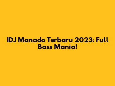 IDJ Manado Terbaru 2023: Full Bass Mania!