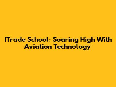 ITrade School: Soaring High With Aviation Technology