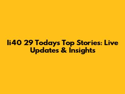 Ii40 29 Today's Top Stories: Live Updates & Insights