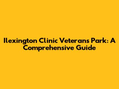 Ilexington Clinic Veterans Park: A Comprehensive Guide