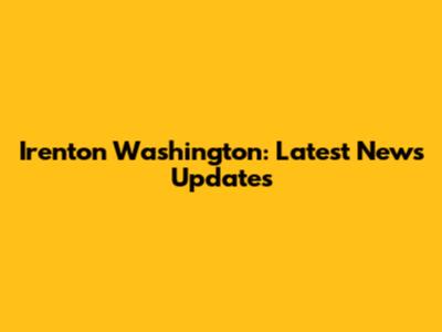 Irenton Washington: Latest News Updates