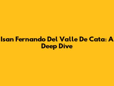 Isan Fernando Del Valle De Cata: A Deep Dive
