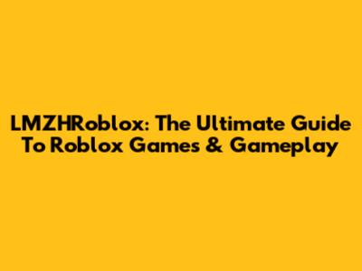 LMZHRoblox: The Ultimate Guide To Roblox Games & Gameplay
