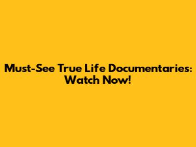 Must-See True Life Documentaries: Watch Now!