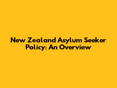 New Zealand Asylum Seeker Policy: An Overview