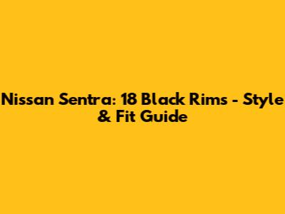 Nissan Sentra: 18" Black Rims - Style & Fit Guide