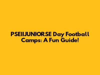 PSEIIJUNIORSE Day Football Camps: A Fun Guide!