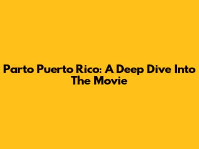 Parto Puerto Rico: A Deep Dive Into The Movie