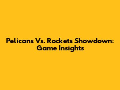Pelicans Vs. Rockets Showdown: Game Insights