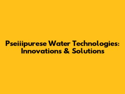 Pseiiipurese Water Technologies: Innovations & Solutions