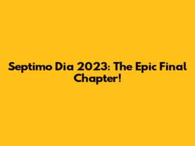 Septimo Dia 2023: The Epic Final Chapter!