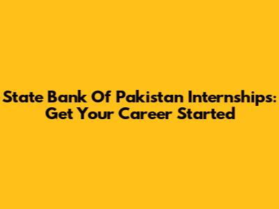 State Bank Of Pakistan Internships: Get Your Career Started