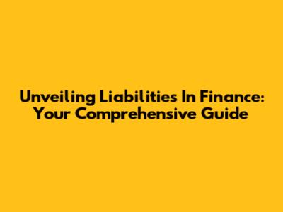 Unveiling Liabilities In Finance: Your Comprehensive Guide