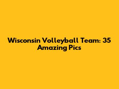 Wisconsin Volleyball Team: 35 Amazing Pics