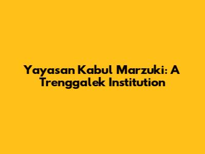 Yayasan Kabul Marzuki: A Trenggalek Institution